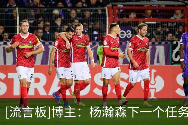 [流言板]博主：杨瀚森下一个任务就是国家队，不知夏联能否起参考